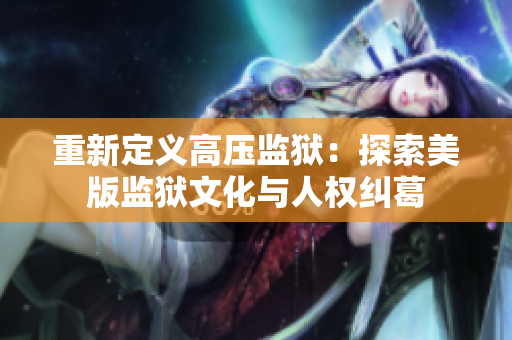 重新定义高压监狱：探索美版监狱文化与人权纠葛