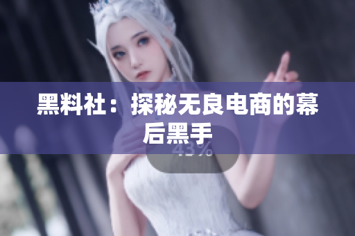 黑料社：探秘无良电商的幕后黑手