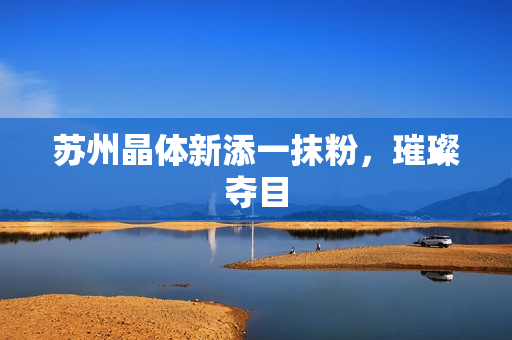 苏州晶体新添一抹粉，璀璨夺目