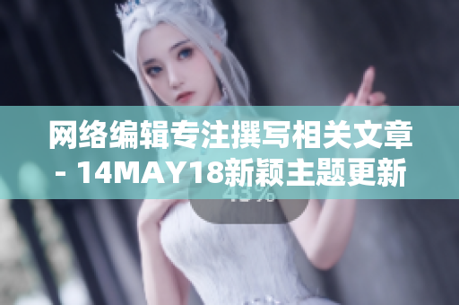 网络编辑专注撰写相关文章- 14MAY18新颖主题更新