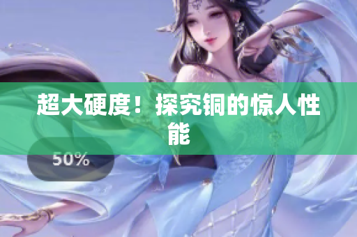 超大硬度！探究铜的惊人性能