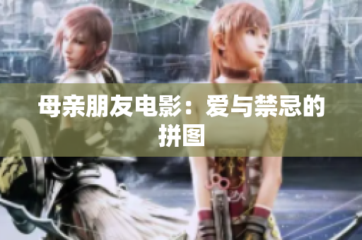 母亲朋友电影：爱与禁忌的拼图
