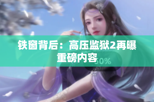 铁窗背后：高压监狱2再曝重磅内容