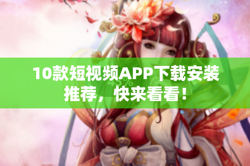 10款短视频APP下载安装推荐，快来看看！
