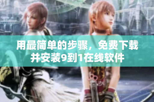 用最简单的步骤，免费下载并安装9到1在线软件