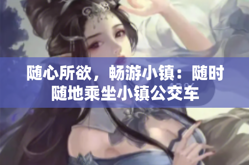 随心所欲，畅游小镇：随时随地乘坐小镇公交车