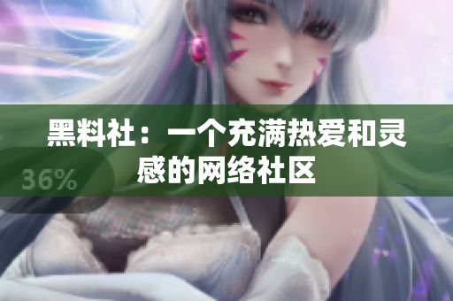 黑料社：一个充满热爱和灵感的网络社区
