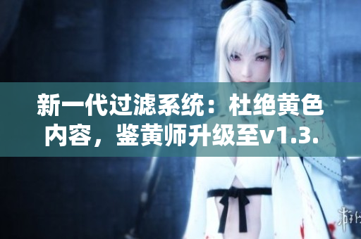 新一代过滤系统：杜绝黄色内容，鉴黄师升级至v1.3.8！