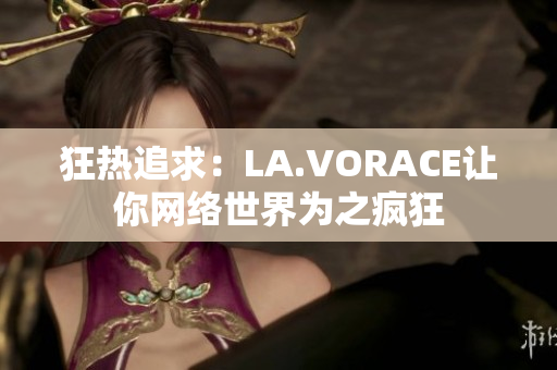 狂热追求：LA.VORACE让你网络世界为之疯狂