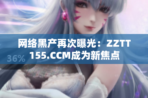 网络黑产再次曝光：ZZTT155.CCM成为新焦点