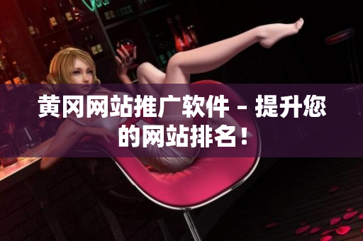 黄冈网站推广软件 – 提升您的网站排名！