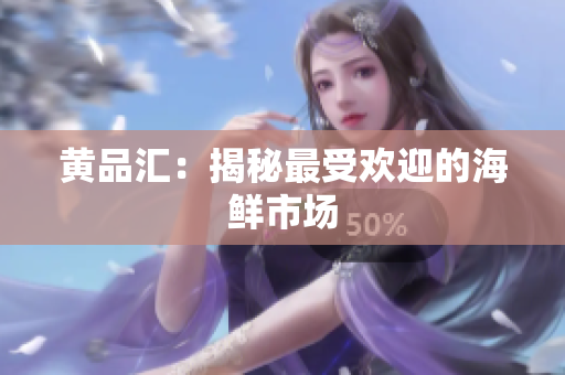 黄品汇：揭秘最受欢迎的海鲜市场