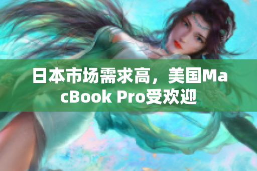 日本市场需求高，美国MacBook Pro受欢迎