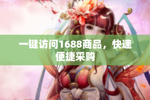 一键访问1688商品，快速便捷采购
