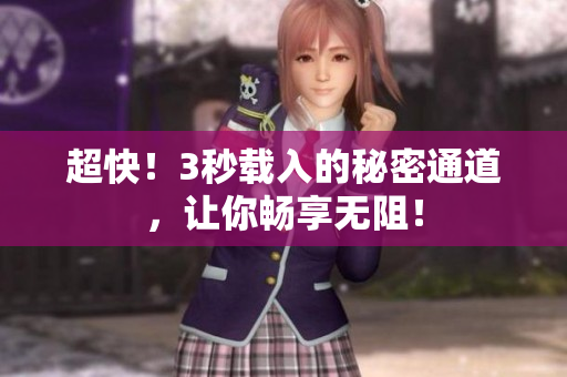 超快！3秒载入的秘密通道，让你畅享无阻！