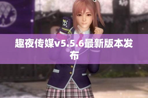 趣夜传媒v5.5.6最新版本发布