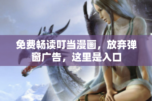 免费畅读叮当漫画，放弃弹窗广告，这里是入口