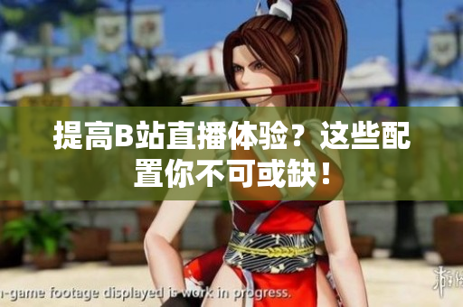 提高B站直播体验？这些配置你不可或缺！