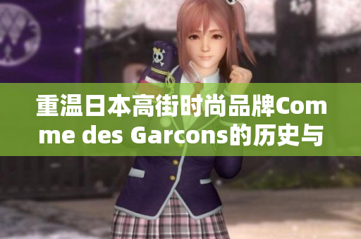 重温日本高街时尚品牌Comme des Garcons的历史与经典设计