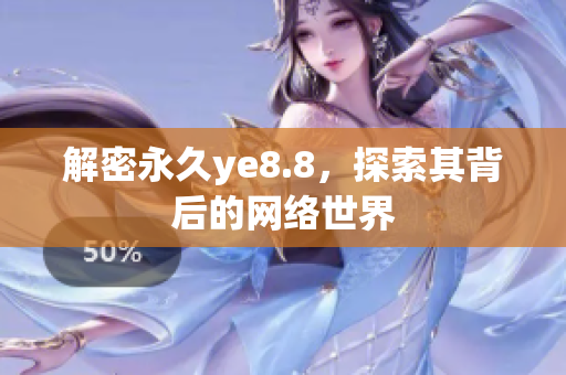 解密永久ye8.8，探索其背后的网络世界