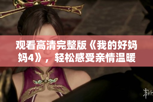 观看高清完整版《我的好妈妈4》，轻松感受亲情温暖