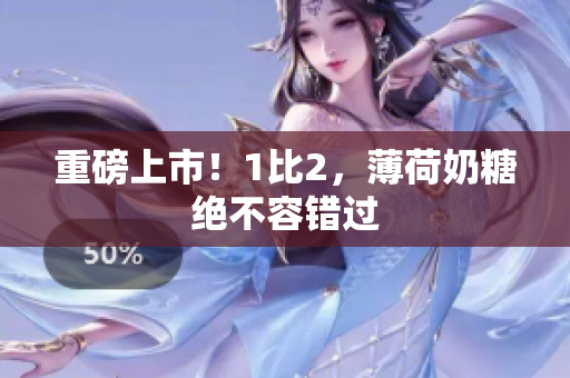 重磅上市！1比2，薄荷奶糖绝不容错过