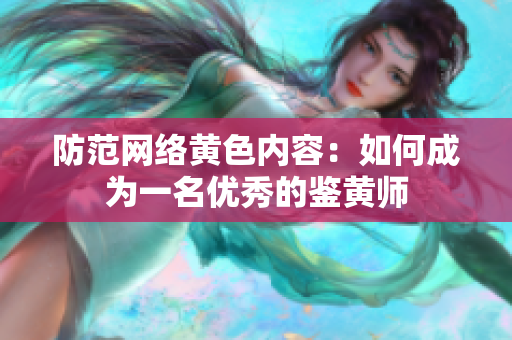 防范网络黄色内容：如何成为一名优秀的鉴黄师