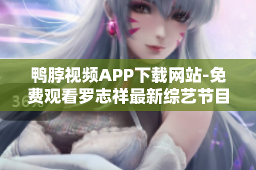 鸭脖视频APP下载网站-免费观看罗志祥最新综艺节目