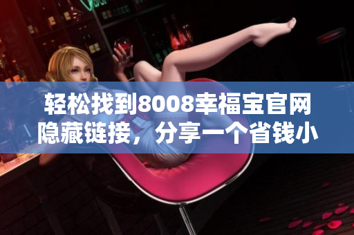 轻松找到8008幸福宝官网隐藏链接，分享一个省钱小技巧