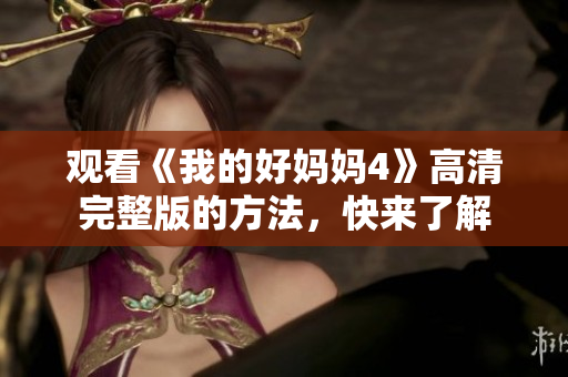 观看《我的好妈妈4》高清完整版的方法，快来了解