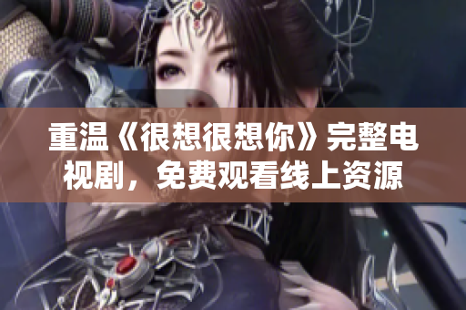 重温《很想很想你》完整电视剧，免费观看线上资源