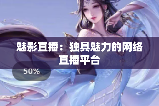 魅影直播：独具魅力的网络直播平台