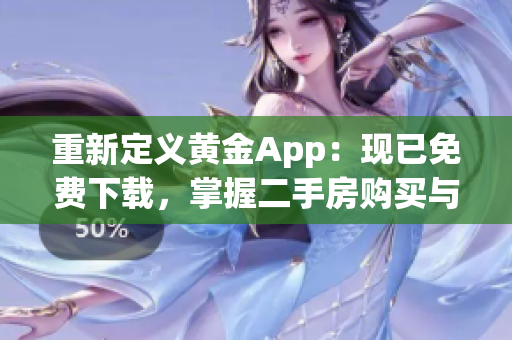 重新定义黄金App：现已免费下载，掌握二手房购买与围护艺术！