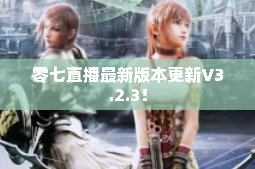 零七直播最新版本更新V3.2.3！