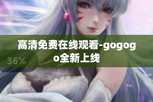 高清免费在线观看-gogogo全新上线