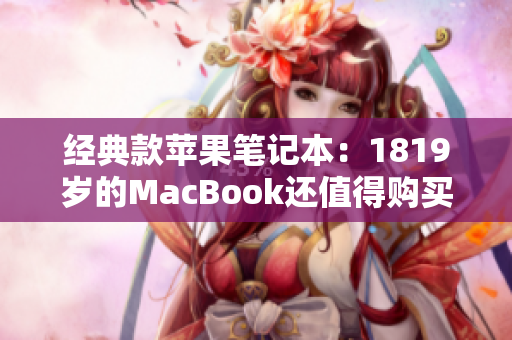 经典款苹果笔记本：1819岁的MacBook还值得购买吗？