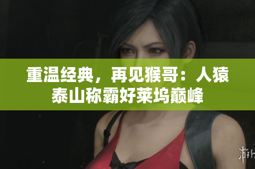 重温经典，再见猴哥：人猿泰山称霸好莱坞巅峰
