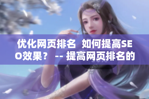 优化网页排名  如何提高SEO效果？ -- 提高网页排名的SEO技巧分享