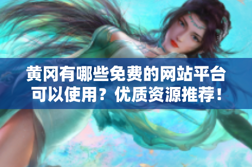 黄冈有哪些免费的网站平台可以使用？优质资源推荐！