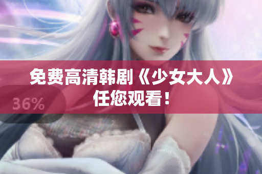 免费高清韩剧《少女大人》任您观看！