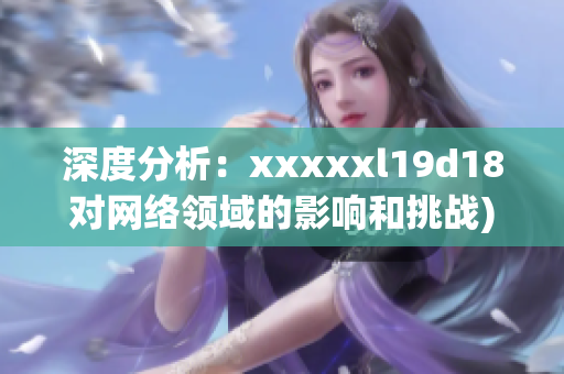 深度分析：xxxxxl19d18对网络领域的影响和挑战)