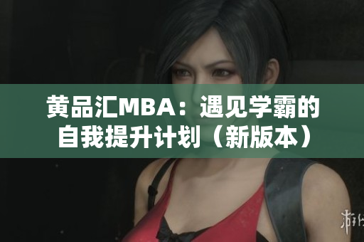 黄品汇MBA：遇见学霸的自我提升计划（新版本）