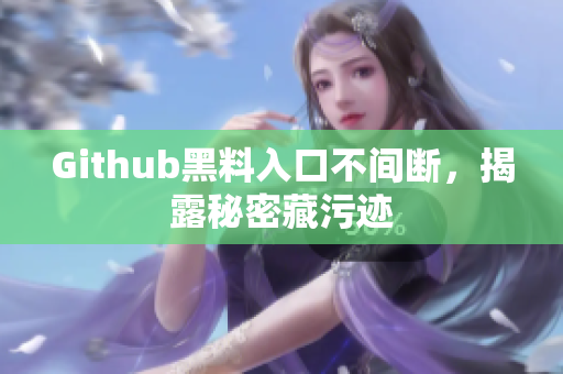 Github黑料入口不间断，揭露秘密藏污迹