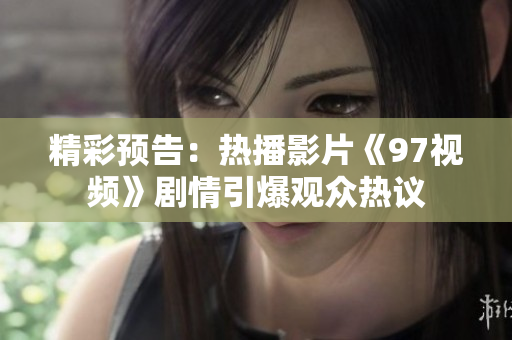 精彩预告：热播影片《97视频》剧情引爆观众热议