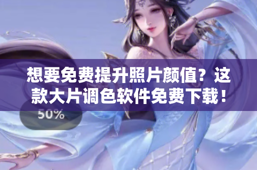 想要免费提升照片颜值？这款大片调色软件免费下载！