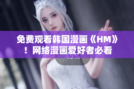 免费观看韩国漫画《HM》！网络漫画爱好者必看
