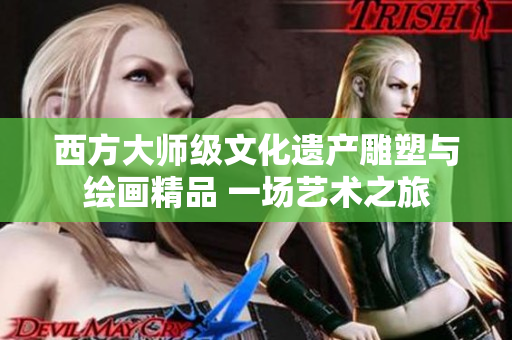西方大师级文化遗产雕塑与绘画精品 一场艺术之旅