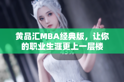 黄品汇MBA经典版，让你的职业生涯更上一层楼