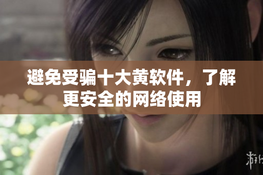 避免受骗十大黄软件，了解更安全的网络使用