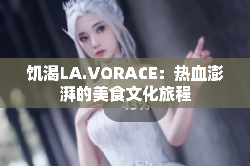 饥渴LA.VORACE：热血澎湃的美食文化旅程